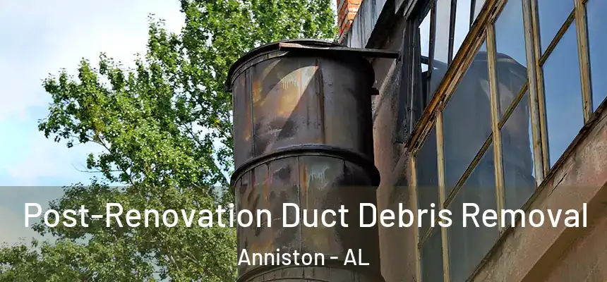 Post-Renovation Duct Debris Removal Anniston - AL